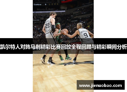 凯尔特人对阵马刺精彩比赛回放全程回顾与精彩瞬间分析